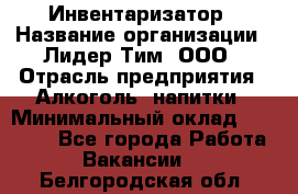 Инвентаризатор › Название организации ­ Лидер Тим, ООО › Отрасль предприятия ­ Алкоголь, напитки › Минимальный оклад ­ 35 000 - Все города Работа » Вакансии   . Белгородская обл.